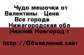 Чудо мешочки от Валентины › Цена ­ 680 - Все города  »    . Нижегородская обл.,Нижний Новгород г.